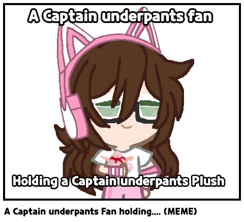 A Captain underpants Fan holding.... (MEME)
