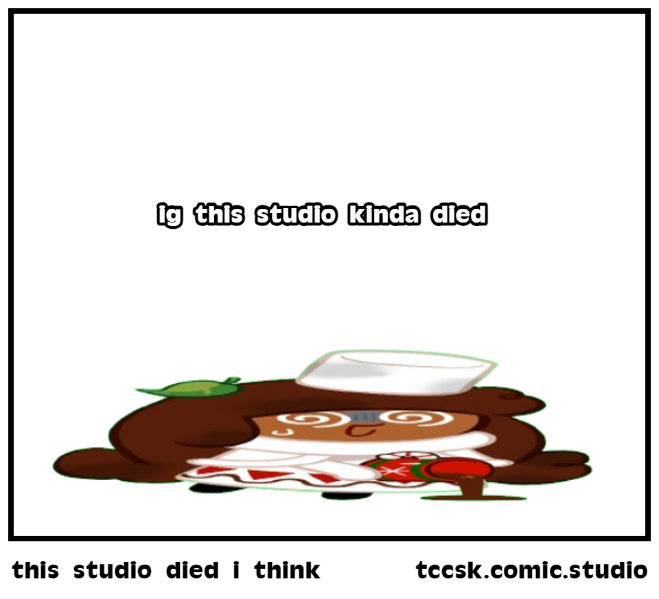 this studio died i think
