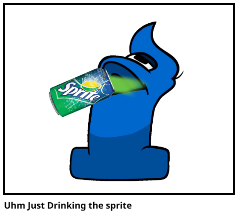Uhm Just Drinking the sprite