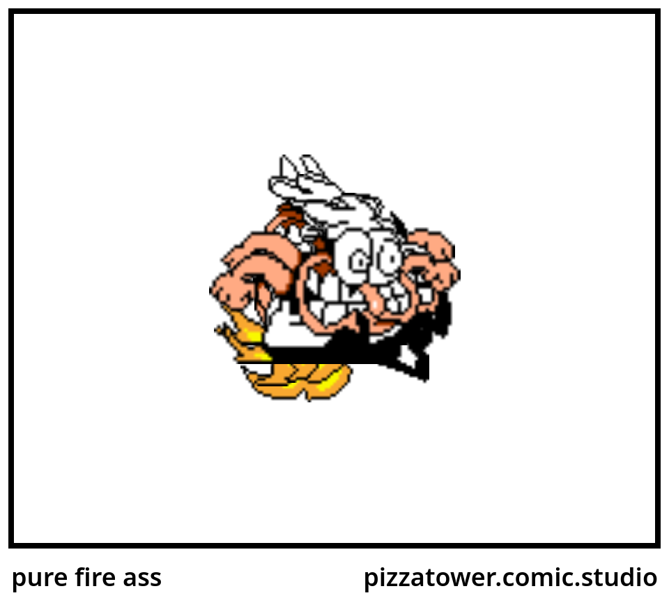 pure fire ass