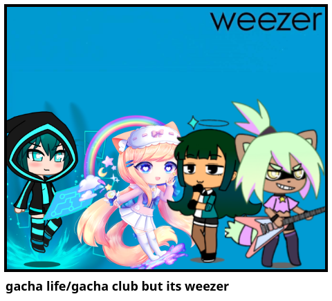 gacha life/gacha club but its weezer