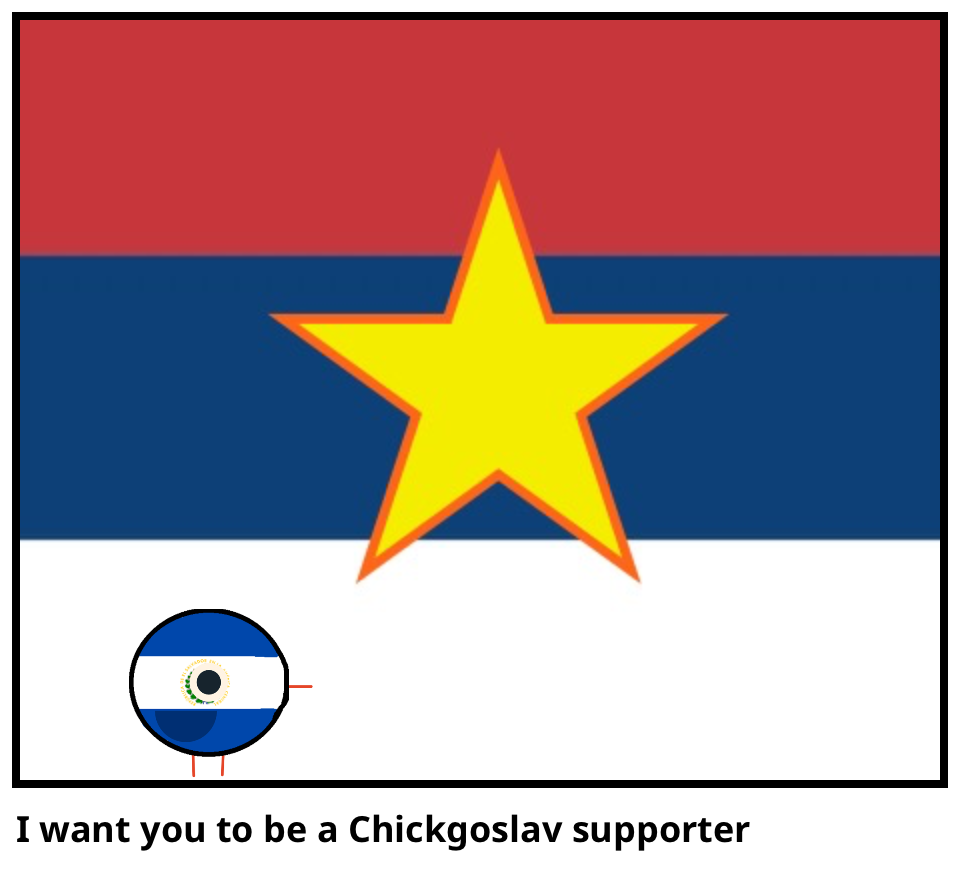 I want you to be a Chickgoslav supporter