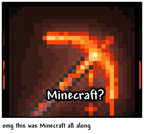 omg this was Minecraft all along