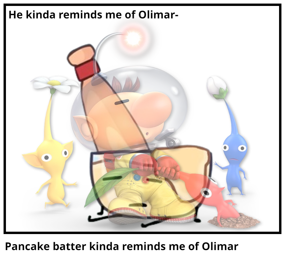 Pancake batter kinda reminds me of Olimar