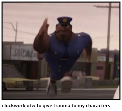 clockwork otw to give trauma to my characters