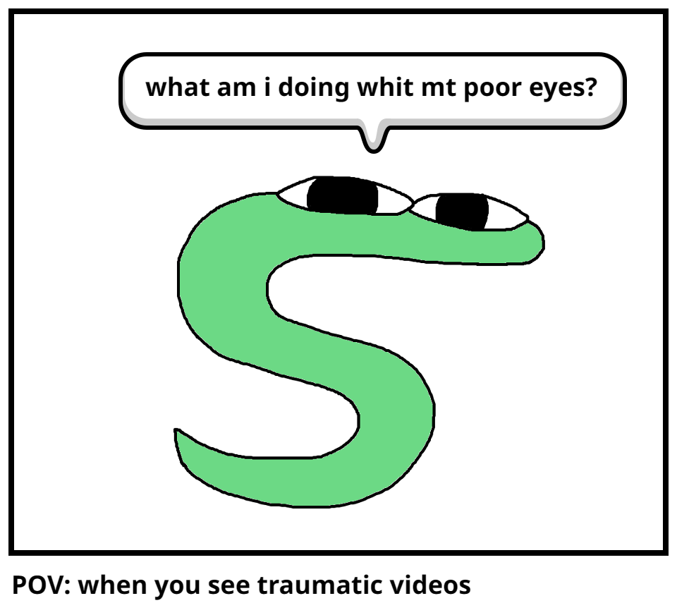 POV: when you see traumatic videos