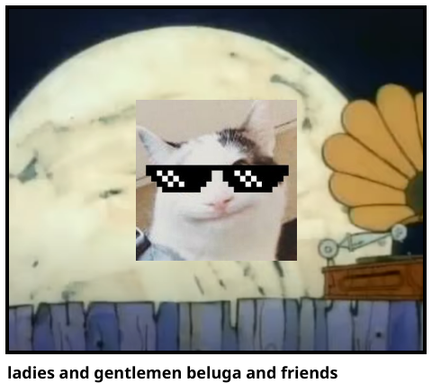 ladies and gentlemen beluga and friends