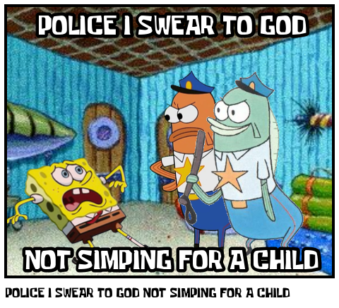 POLICE I SWEAR TO GOD NOT SIMPING FOR A CHILD