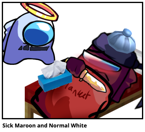 Sick Maroon and Normal White