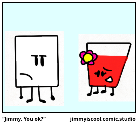 “Jimmy. You ok?”