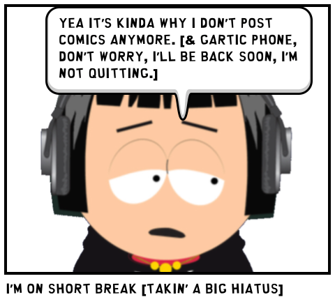 I’m on Short Break [Takin’ A BIG Hiatus]