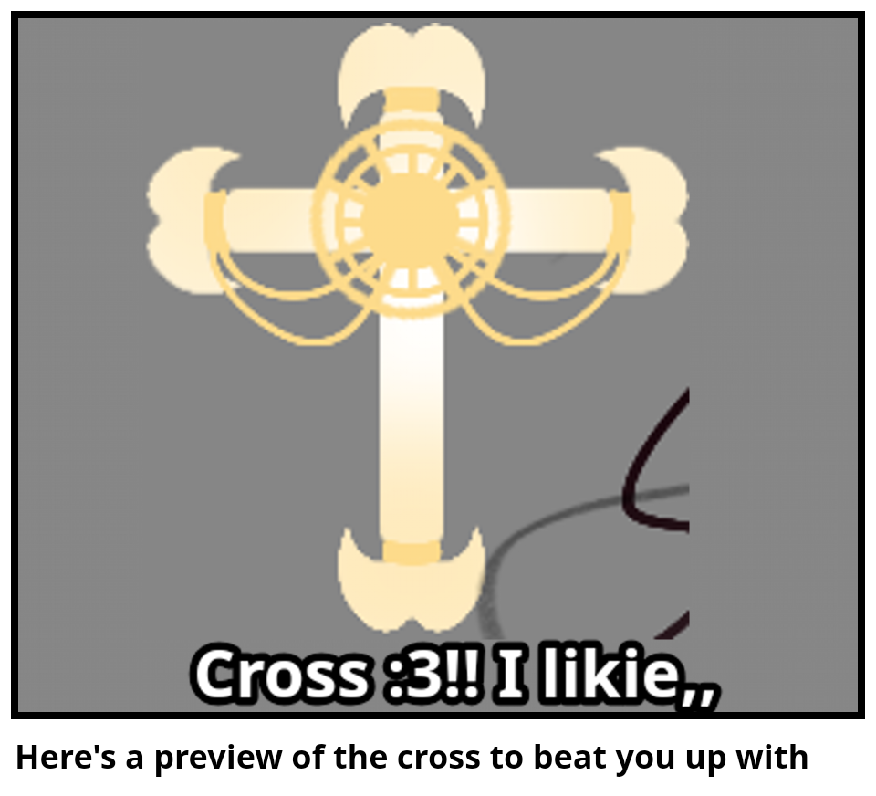 Here's a preview of the cross to beat you up with 