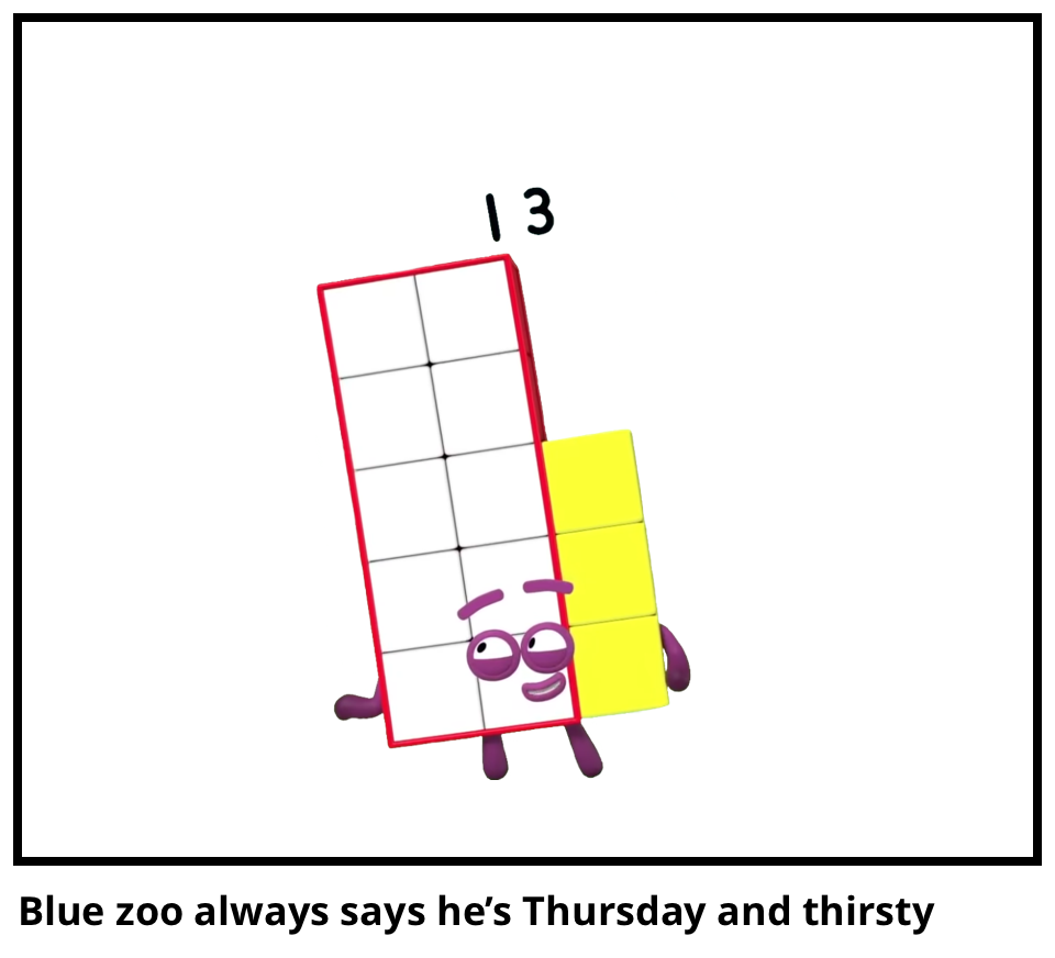 Blue zoo always says he’s Thursday and thirsty