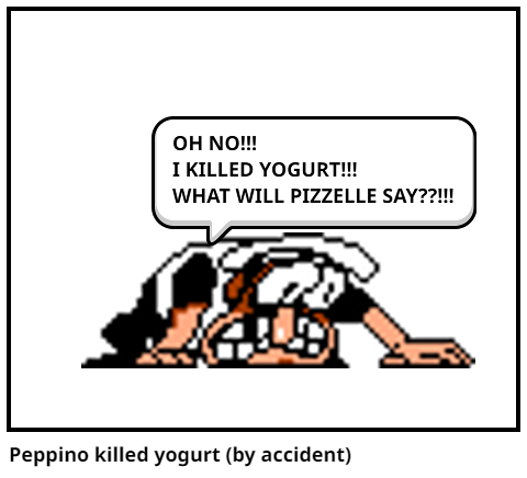Peppino killed yogurt (by accident)