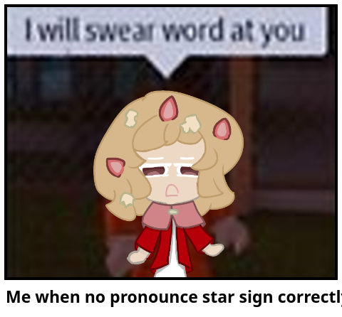 Me when no pronounce star sign correctly: