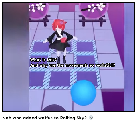 Nah who added waifus to Rolling Sky? 💀