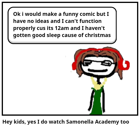 Hey kids, yes I do watch Samonella Academy too