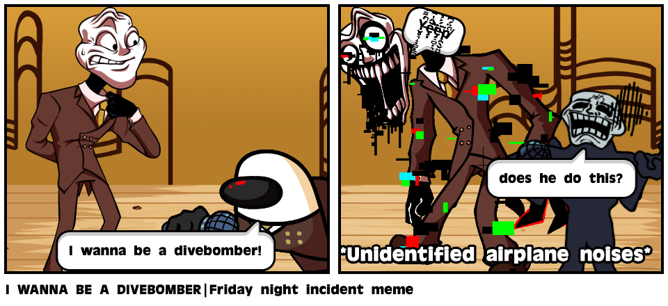 I WANNA BE A DIVEBOMBER|Friday night incident meme