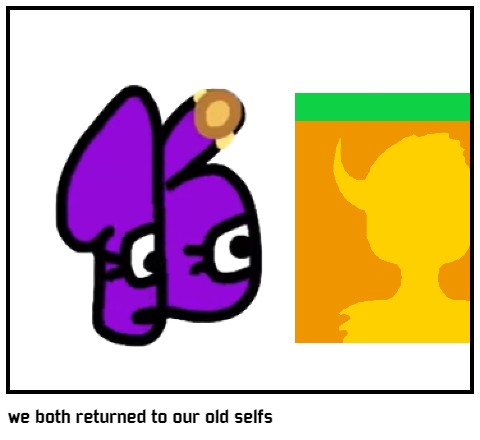 we both returned to our old selfs