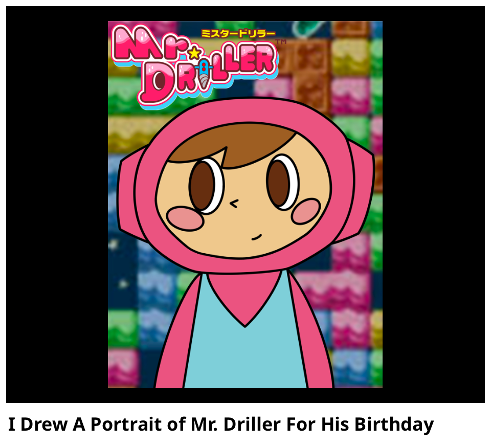 I Drew A Portrait of Mr. Driller For His Birthday