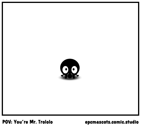 POV: You're Mr. Trololo