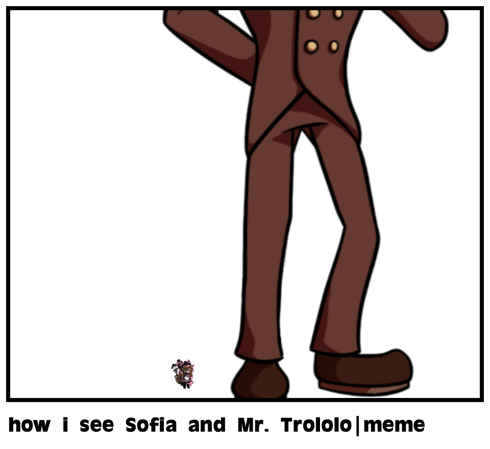 how i see Sofia and Mr. Trololo|meme