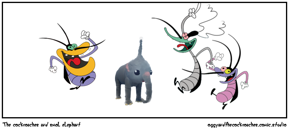 The cockroaches and smol elephant