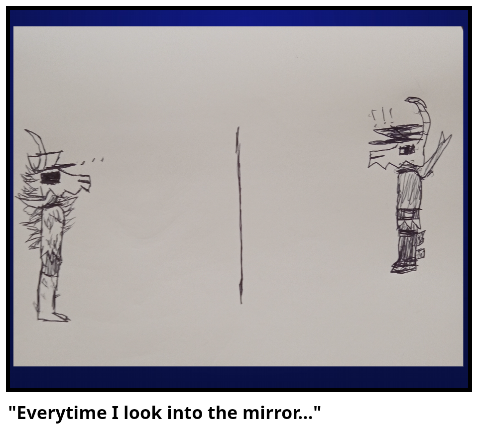 "Everytime I look into the mirror..."