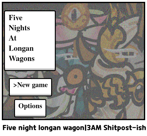 Five night longan wagon|3AM Shitpost-ish