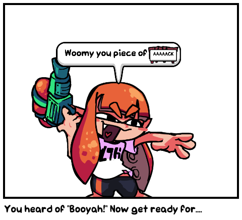 You heard of "Booyah!" Now get ready for....