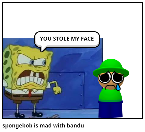 spongebob is mad with bandu