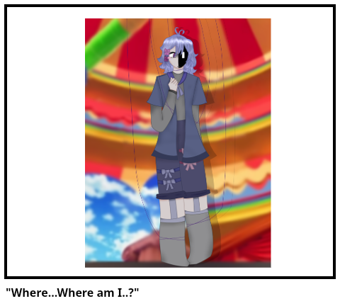 "Where...Where am I..?"