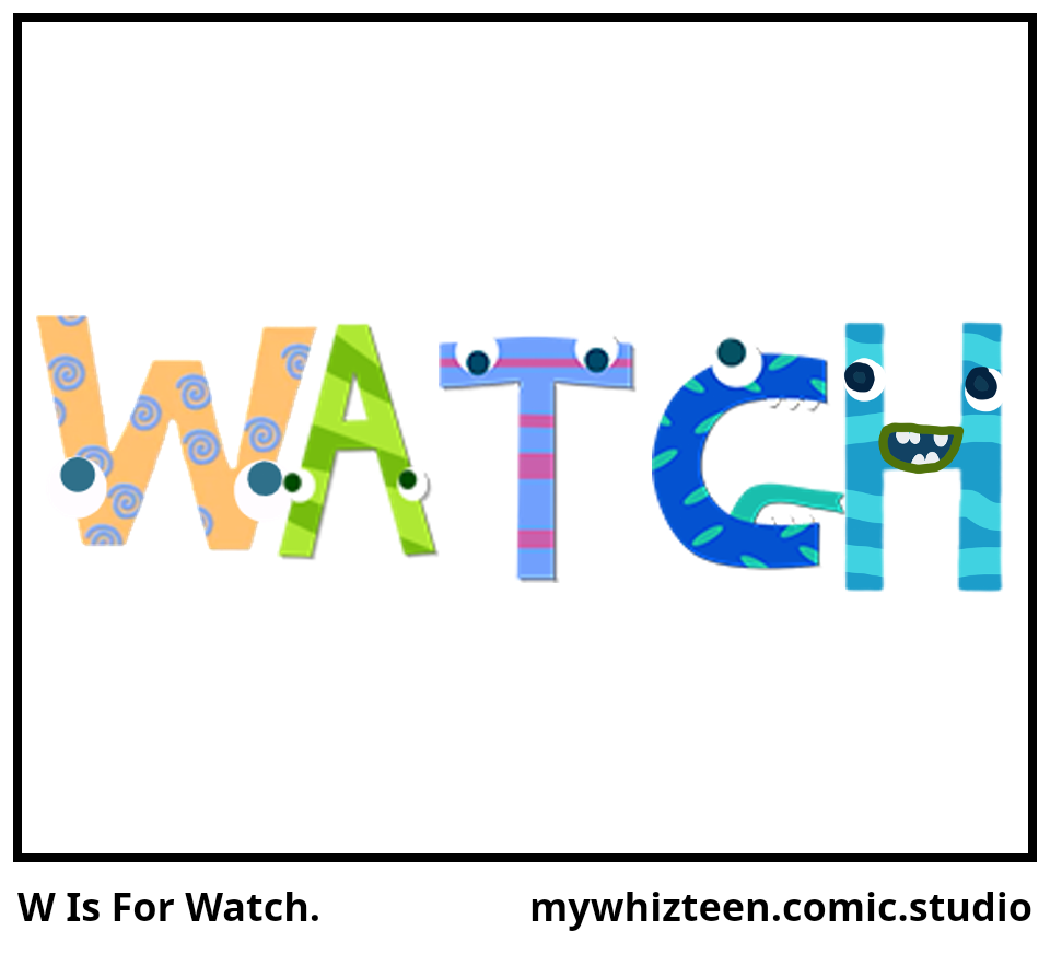 W Is For Watch.