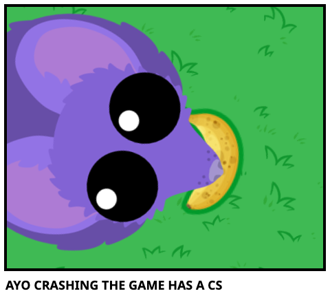 AYO CRASHING THE GAME HAS A CS