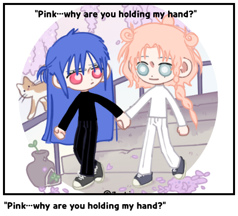 “Pink…why are you holding my hand?”