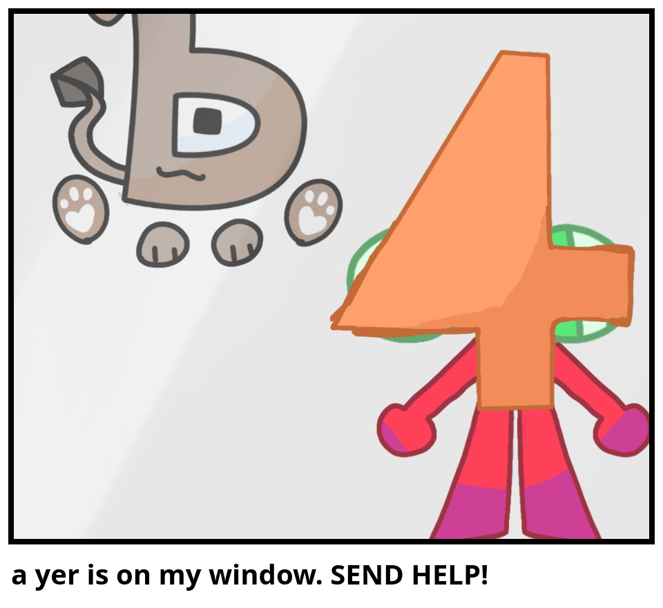 a yer is on my window. SEND HELP!