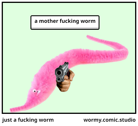 just a fucking worm