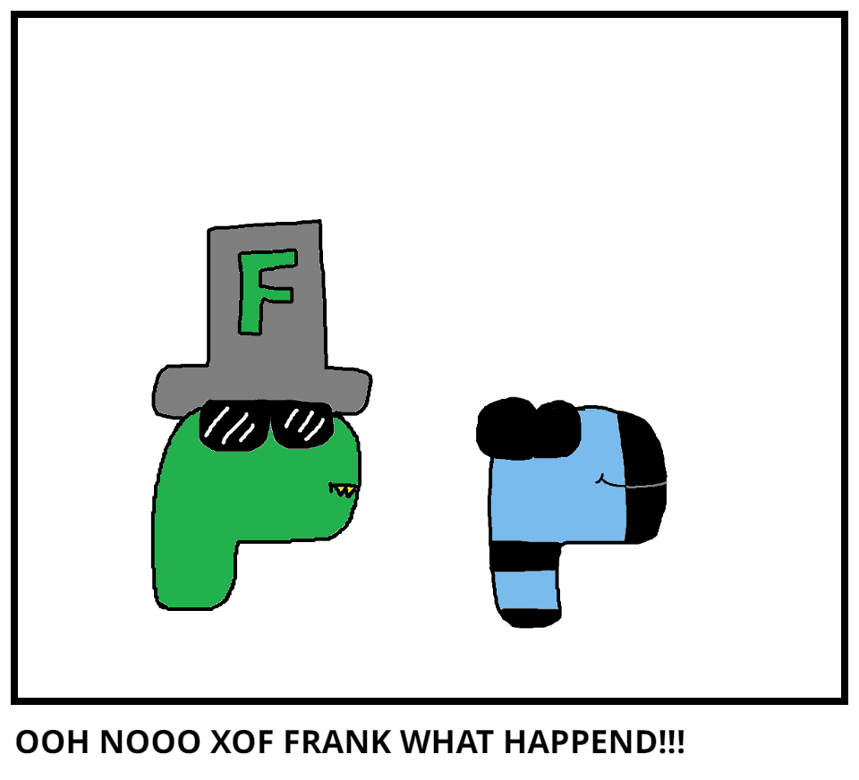 OOH NOOO XOF FRANK WHAT HAPPEND!!!