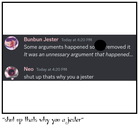 "shut up thats why you a jester"
