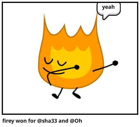 firey won for @sha33 and @Oh