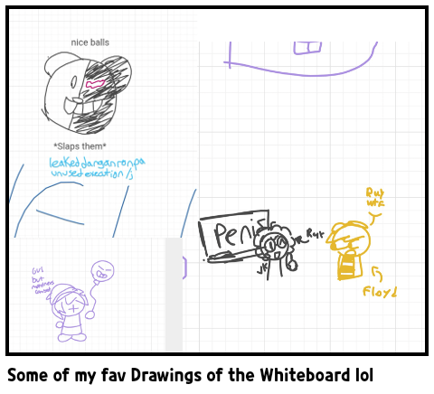 Some of my fav Drawings of the Whiteboard lol