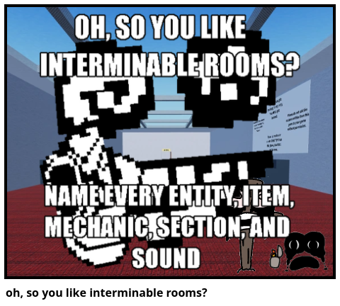 oh, so you like interminable rooms?