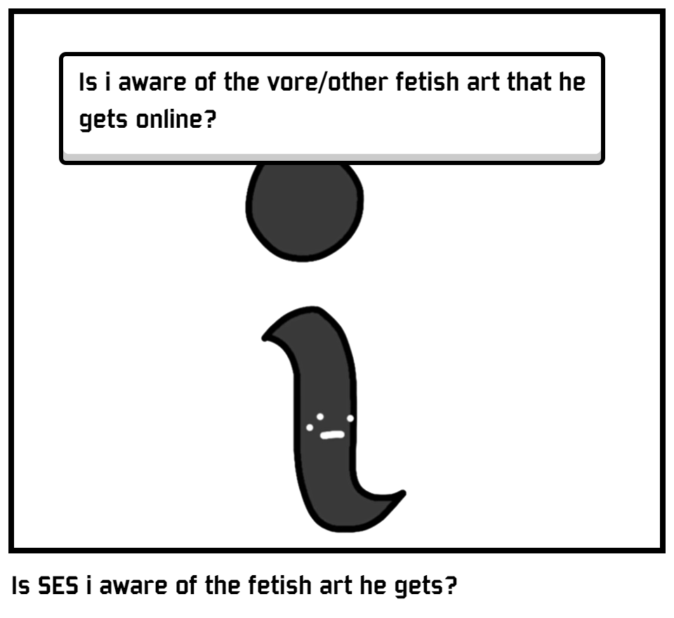 Is SES i aware of the fetish art he gets?