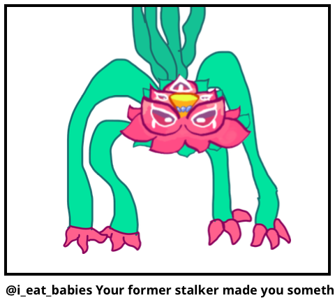 @i_eat_babies Your former stalker made you someth