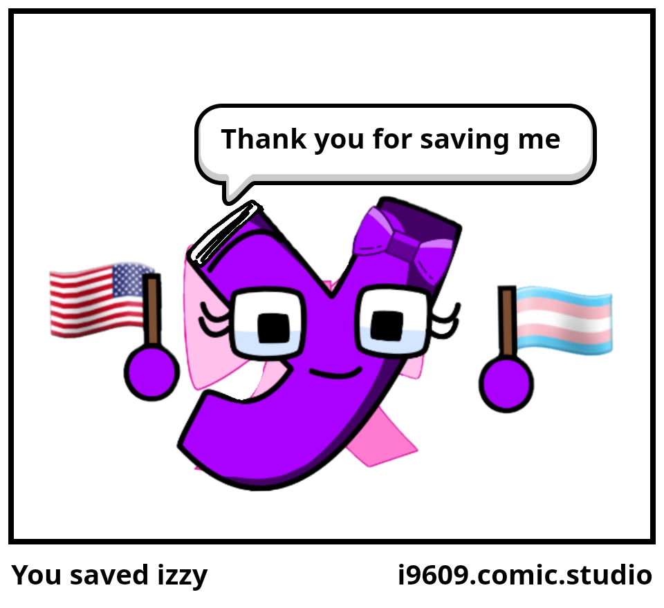 You saved izzy 