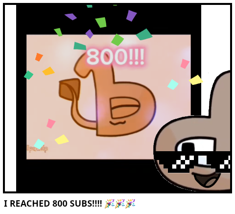 I REACHED 800 SUBS!!!! 🎉🎉🎉