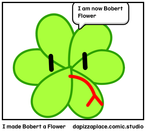 I made Bobert a Flower