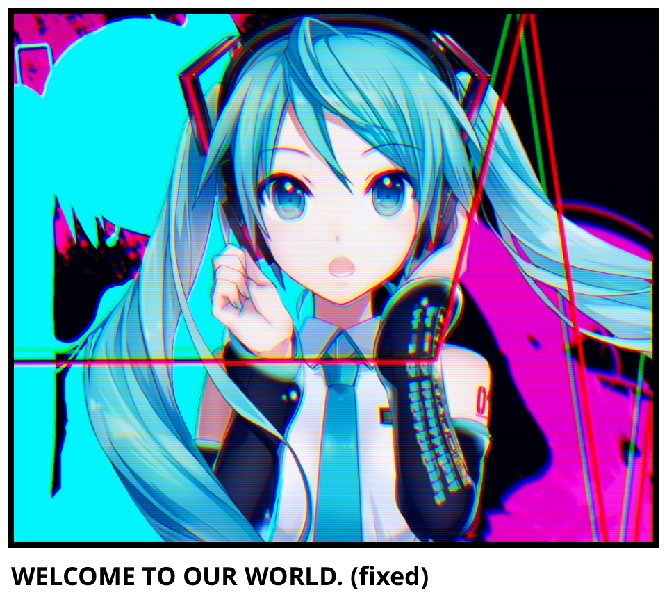 WELCOME TO OUR WORLD. (fixed)