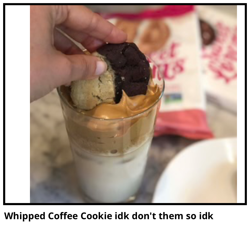 Whipped Coffee Cookie idk don't them so idk