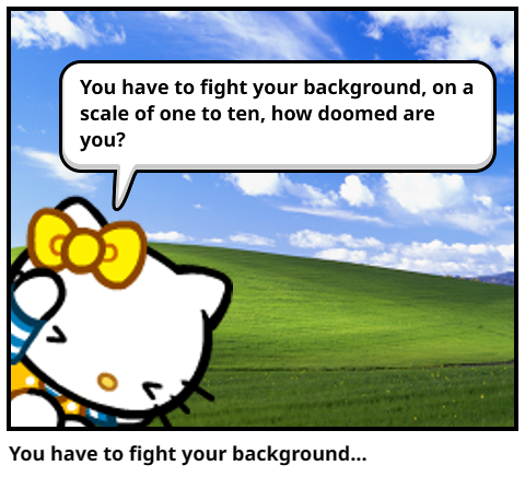 You have to fight your background...